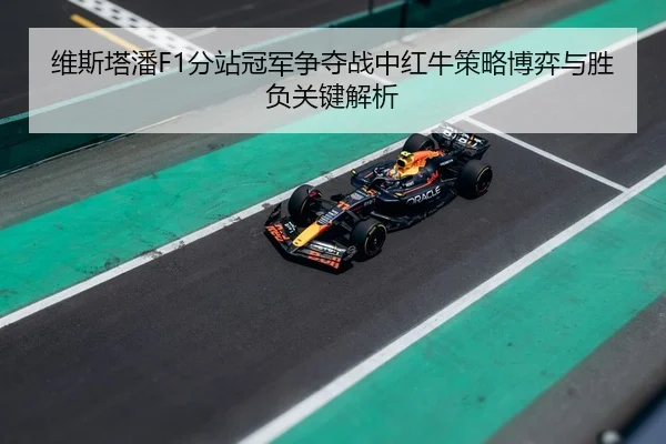 维斯塔潘F1分站冠军争夺战中红牛策略博弈与胜负关键解析